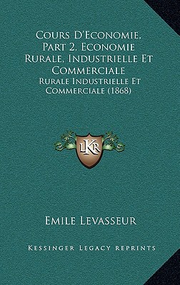 Cours D'Economie, Part 2, Economie Rurale, Industrielle Et Commerciale: Rurale Industrielle Et Commerciale (1868) - Levasseur, Emile