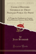 Cours d'Histoire Generale Du Droit Franais Public Et Priv, Vol. 1: A l'Usage Des tudiants En Licence Et En Doctorat; Sources, Droit Public (Classic Reprint)