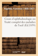 Cours d'Ophthalmologie Ou Trait? Complet Des Maladies de l'Oeil: Profess? Publiquement ? l'?cole Pratique de M?decine de Paris