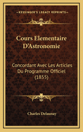 Cours Elementaire D'Astronomie: Concordant Avec Les Articles Du Programme Officiel (1855)