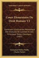 Cours Elementaire De Droit Romain V2: Contenant L'Explication Methodique Des Institutes De Justinien Et Des Principaux Textes Classiques (1887)