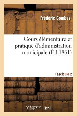 Cours ?l?mentaire Et Pratique d'Administration Municipale Fascicule 2 - Combes