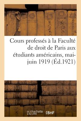 Cours Profess?s ? La Facult? de Droit de Paris Aux ?tudiants Am?ricains, Mai-Juin 1919 - Larnaude, Ferdinand