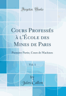 Cours Professes A L'Ecole Des Mines de Paris, Vol. 1: Premiere Partie, Cours de Machines (Classic Reprint)