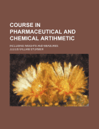 Course in Pharmaceutical and Chemical Artihmetic: Including Weights and Measures
