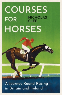 Courses for Horses: A Journey Round Racing in Britain and Ireland - Clee, Nicholas