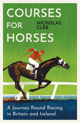 Courses for Horses: A Journey Round Racing in Britain and Ireland - Clee, Nicholas