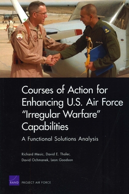 Courses of Action for Enhancing U.S. Air Force "Irregular Warfare" Capabilities: A Functional Solutions Analysis - Mesic, Richard, and Thaler, David E, and Oschmanek, David
