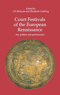 Court Festivals of the European Renaissance: Art, Politics and Performance - Mulryne, J.R. (Editor), and Goldring, Elizabeth (Editor)