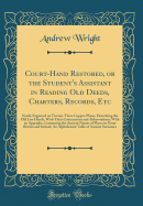 Court-Hand Restored, or the Student's Assistant in Reading Old Deeds, Charters, Records, Etc: Neatly Engraved on Twenty-Three Copper-Plates, Describing the Old Law Hands, with Their Contractions and Abbreviations; With an Appendix, Containing the Ancient