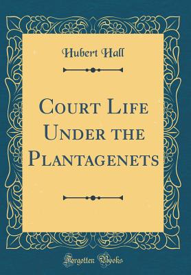 Court Life Under the Plantagenets (Classic Reprint) - Hall, Hubert