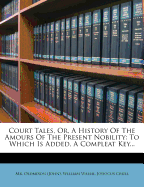 Court Tales, Or, a History of the Amours of the Present Nobility: To Which Is Added, a Compleat Key...