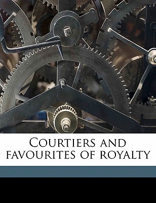 Courtiers and Favourites of Royalty Volume 18 - Du Barry, Jeanne Bcu, and Valle, Lon, and Fouche, Joseph