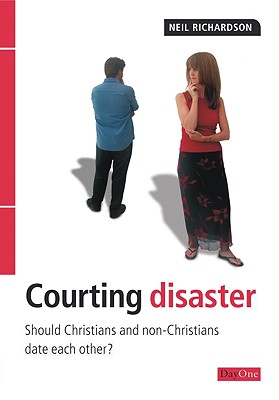 Courting Disaster: Should Christians and Nonchristians Date Each Other? - Richardson, Neil