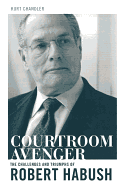 Courtroom Avenger: The Challenges and Triumphs of Robert Habush