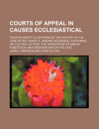 Courts of Appeal in Causes Ecclesiastical; Their Necessity Illustrated by the History of the Case of REV. Henry D. Jardine (Deceased), Containing Dr. Fulton's Letters, the "Vindication" of Bishop Robertson, and Observations on the Case