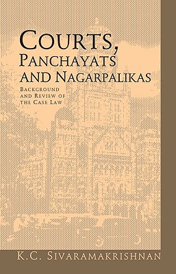 Courts, Panchayats and Nagarpalikas: Background and Review of the Case Law - Sivaramakrishnan, K C