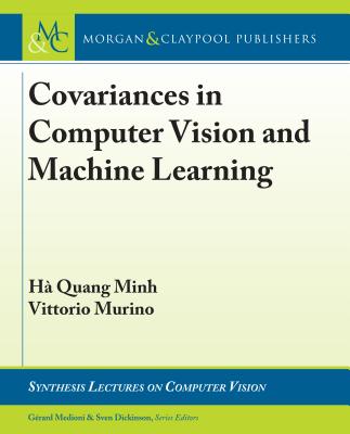 Covariances in Computer Vision and Machine Learning - H Quang, Minh, and Murino, Vittorio, and Medioni, Gerard (Editor)