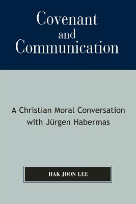 Covenant and Communication: A Christian Moral Conversation with JYrgen Habermas - Lee, Hak Joon, Professor