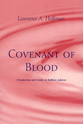 Covenant of Blood: Circumcision and Gender in Rabbinic Judaism - Hoffman, Lawrence A, Rabbi, PhD