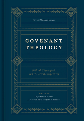 Covenant Theology: Biblical, Theological, and Historical Perspectives - Waters, Guy Prentiss (Editor), and Reid, J Nicholas (Editor), and Muether, John R (Editor)