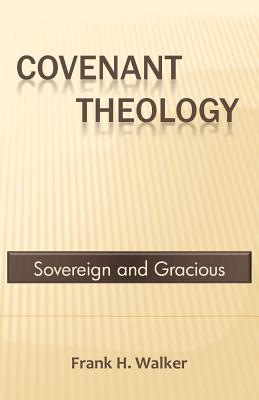 Covenant Theology: Sovereign and Gracious - Walker, Frank H