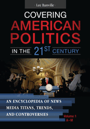 Covering American Politics in the 21st Century: An Encyclopedia of News Media Titans, Trends, and Controversies [2 volumes]