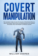 Covert Manipulation: The Complete Guide to Learn the Secrets of Emotional Influence, Dark Psychology, Mind Control and Brainwashing. Use Hypnosis, Persuasion, NLP and Empath to Influence Anyone