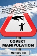 Covert Manipulation: Your Great Guide For The World of Covert Manipulation And The Different Strategies And Techniques To Understand How To Defend Yourself From Manipulation