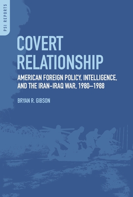 Covert Relationship: American Foreign Policy, Intelligence, and the Iran-Iraq War, 1980-1988 - Gibson, Bryan