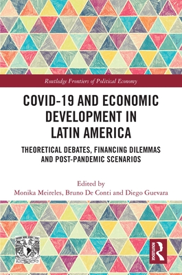 COVID-19 and Economic Development in Latin America: Theoretical Debates, Financing Dilemmas and Post-Pandemic Scenarios - Meireles, Monika (Editor), and de Conti, Bruno (Editor), and Guevara, Diego (Editor)