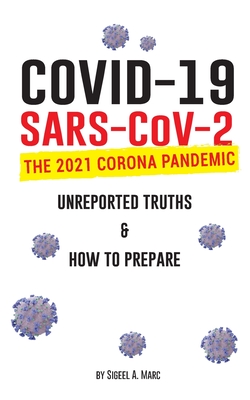 COVID-19 (SARS-CoV-2): The 2021 Corona Pandemic; Unreported Truths & How To Prepare - Marcs, Sigeel A