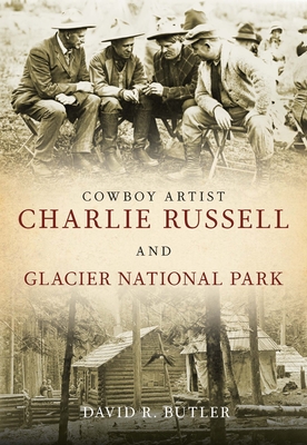 Cowboy Artist Charlie Russell and Glacier National Park - Butler, David R