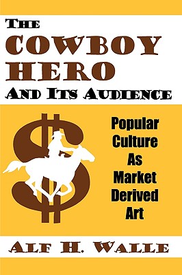 Cowboy Hero & Its Audience: Popular Culture As Market Derived Art - Walle, Alf H