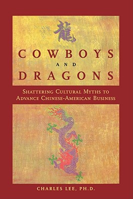 Cowboys and Dragons: Shattering Cultural Myths to Advance Chinese/American Business. - Lee, Charles, and Charles