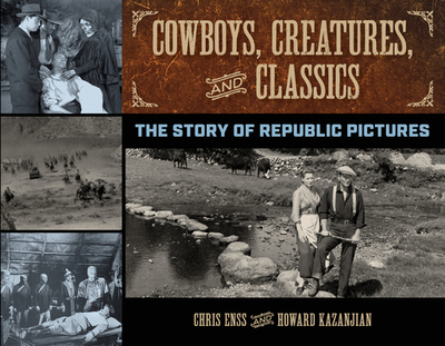 Cowboys, Creatures, and Classics: The Story of Republic Pictures - Enss, Chris, and Kazanjian, Howard