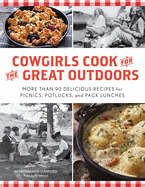 Cowgirls Cook for the Great Outdoors: More than 90 Delicious Recipes for Picnics, Potlucks, and Pack Lunches