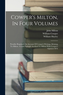 Cowper's Milton, In Four Volumes: Paradise Regained. An Account Of Cowper's Writings, Relating To Milton. A Latin Epitaph Ascribed To Milton With Cowper's Opinion Of It - Hayley, William, and Milton, John, and Cowper, William