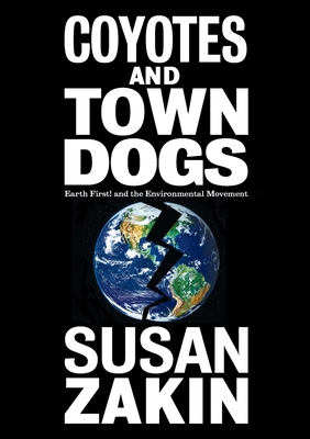 Coyotes and Town Dogs: Earth First! and the Environmental Movement - Zakin, Susan