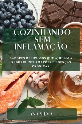 Cozinhando sem Inflamao: Sabores deliciosos que ajudam a reduzir inflamaes e doenas crnicas - Silva, Ana