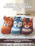 Cozy Crochet Animal Slippers Book: Discover 60 Charming Patterns for Crafting Your Own Fun and Fuzzy Footwear Creations