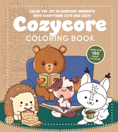 Cozycore Coloring Book: Color the Joy in Everyday Moments with Everything Cute and Cozy! More Than 100 Pages to Color