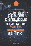 Crer des pipelines d'analytique en temps rel volutifs avec Apache Kafka et Flink: Matrisez le traitement des flux de donnes et crez des pipelines de donnes volutifs et tolrants aux erreurs avec Apache Kafka et Flink pour des solutions Big Data