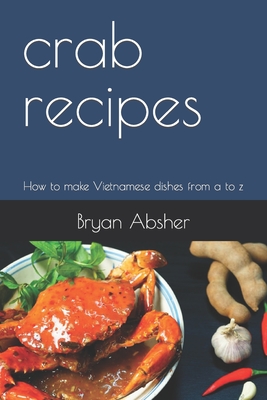 crab recipes: How to make Vietnamese dishes from a to z - Absher, Bryan