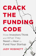 Crack The Funding Code: How Investors Think and What They Need to Hear to Fund Your Startup