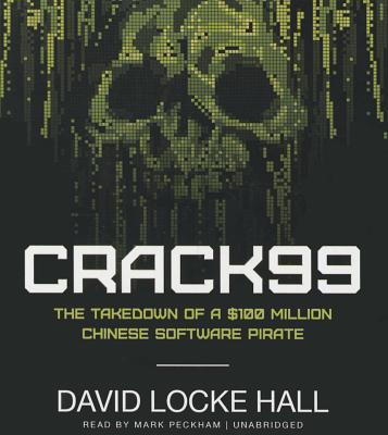 Crack99: The Takedown of a $100 Million Chinese Software Pirate - Hall, David Locke, and Peckham, Mark (Read by)