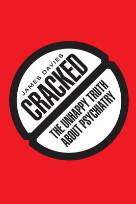 Cracked: The Unhappy Truth about Psychiatry - Davies, James, Mr.