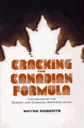 Cracking the Canadian Formula: The Making of the Energy & Chemical Workers Union - Roberts, Wayne