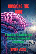 Cracking the code: A Beginner's Journey into Computer Science and Technology