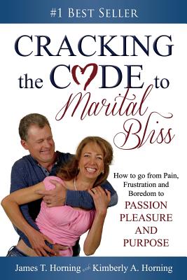 Cracking the Code to Marital Bliss: How to Go from Pain, Frustration and Boredom to Passion, Pleasure and Purpose - Horning, James T, and Horning, Kimberly a